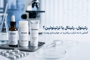رتینول، رتینال یا ترتینوئین؟ آشنایی با سه ترکیب پرکاربرد در جوان‌سازی پوست
